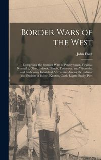 Produktbild: Border Wars of the West: Comprising the Frontier Wars of Pennsylvania, Virginia, Kentucky, Ohio, Indiana, Illinois, Tennessee, and Wisconsin; a