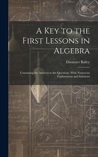 Produktbild: A Key to the First Lessons in Algebra: Containing the Answers to the Questions, With Numerous Explanations and Solutions