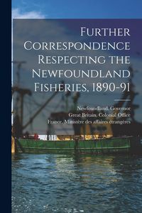 Produktbild: Further Correspondence Respecting the Newfoundland Fisheries, 1890-91 [microform]