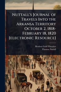 Produktbild: Nuttall's Journal of Travels Into the Arkansa Territory October 2, 1818-February 18, 1820 [electronic Resource]