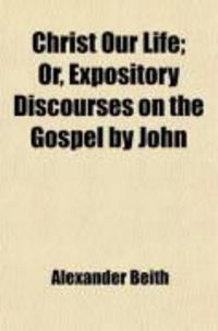 Produktbild: Christ Our Life (Volume 2); Or, Expository Discourses on the Gospel by John
