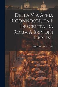 Produktbild: Della Via Appia Riconnosciuta E Descritta Da Roma A Brindisi Libri Iv...