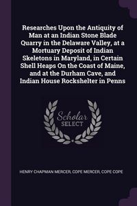 Produktbild: Researches Upon the Antiquity of Man at an Indian Stone Blade Quarry in the Delaware Valley, at a Mortuary Deposit of Indian Skeletons in Maryland, in
