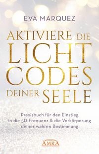 Produktbild: AKTIVIERE DIE LICHTCODES DEINER SEELE: Praxisbuch f&uuml;r den Einstieg in die 5D-Frequenz & die Verk&ouml;rperung deiner wahren Bestimmung