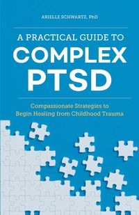 Bild vom Artikel A Practical Guide to Complex Ptsd: Compassionate Strategies to Begin Healing from Childhood Trauma vom Autor Arielle Schwartz
