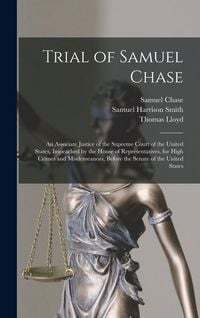 Produktbild: Trial of Samuel Chase: An Associate Justice of the Supreme Court of the United States, Impeached by the House of Representatives, for High Cr