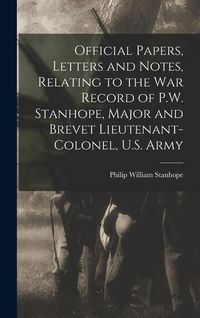 Produktbild: Official Papers, Letters and Notes, Relating to the war Record of P.W. Stanhope, Major and Brevet Lieutenant-colonel, U.S. Army