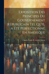 Produktbild: Exposition Des Principes Du Gouvernement R&eacute;publicain Tel Qu'il a &Eacute;t&eacute; Perfectionn&eacute; En Am&eacute;rique
