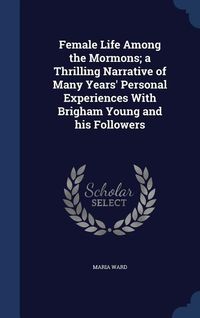 Produktbild: Female Life Among the Mormons; a Thrilling Narrative of Many Years' Personal Experiences With Brigham Young and his Followers