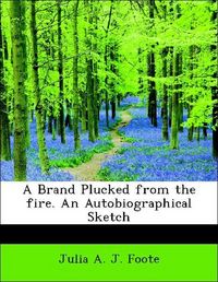 Produktbild: J. Foote, J: Brand Plucked from the fire. An Autobiographica