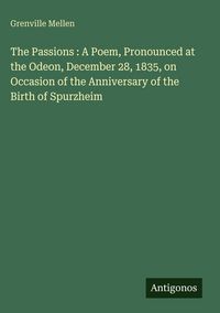 Produktbild: The Passions : A Poem, Pronounced at the Odeon, December 28, 1835, on Occasion of the Anniversary of the Birth of Spurzheim