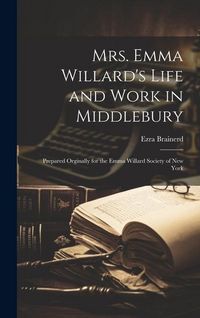 Produktbild: Mrs. Emma Willard's Life and Work in Middlebury; Prepared Orginally for the Emma Willard Society of New York