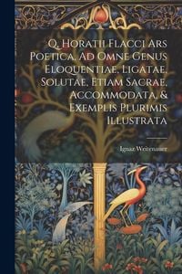 Produktbild: Q, Horatii Flacci Ars Poetica, Ad Omne Genus Eloquentiae, Ligatae, Solutae, Etiam Sacrae, Accommodata, & Exemplis Plurimis Illustrata