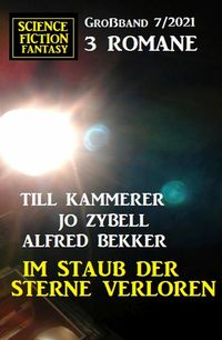 Bild vom Artikel Im Staub der Sterne verloren: Science Fiction Fantasy Großband 3 Romane 7/2021 vom Autor Alfred Bekker