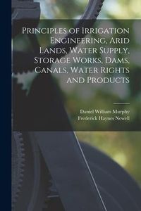Produktbild: Principles of Irrigation Engineering, Arid Lands, Water Supply, Storage Works, Dams, Canals, Water Rights and Products