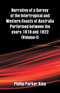 Produktbild: Narrative of a Survey of the Intertropical and Western Coasts of Australia Performed between the years 1818 and 1822