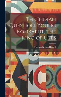 Produktbild: The Indian Question. Young Konkaput, the King of Utes