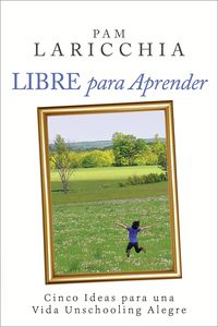 Produktbild: Libre para Aprender: Cinco Ideas para una Vida Unschooling Alegre