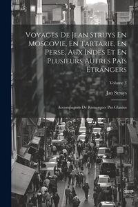Produktbild: Voyages De Jean Struys En Moscovie, En Tartarie, En Perse, Aux Indes Et En Plusieurs Autres Pa&iuml;s &Eacute;trangers: Accompagnez De Remarques Par Glanius; Volu