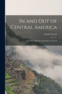 Produktbild: In and Out of Central America: And Other Sketches and Studies of Travel