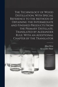 Produktbild: The Technology of Wood Distillation, With Special Reference to the Methods of Obtaining the Intermediate and Finished Products From the Primary Distil