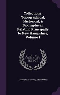 Produktbild: Collections, Topographical, Historical, & Biographical, Relating Principally to New Hampshire, Volume 1