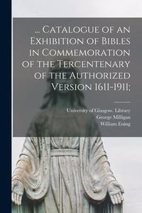 Produktbild: ... Catalogue of an Exhibition of Bibles in Commemoration of the Tercentenary of the Authorized Version 1611-1911;