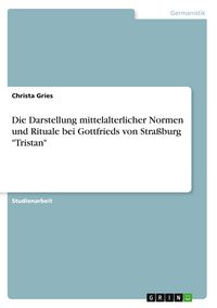 Produktbild: Die Darstellung mittelalterlicher Normen und Rituale bei Gottfrieds von Stra&szlig;burg "Tristan"