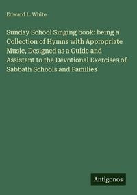 Produktbild: Sunday School Singing book: being a Collection of Hymns with Appropriate Music, Designed as a Guide and Assistant to the Devotional Exercises of Sabba