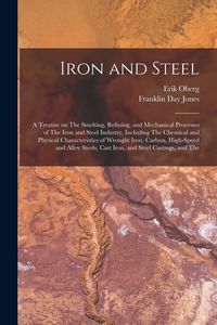 Produktbild: Iron and Steel; a Treatise on The Smelting, Refining, and Mechanical Processes of The Iron and Steel Industry, Including The Chemical and Physical Cha