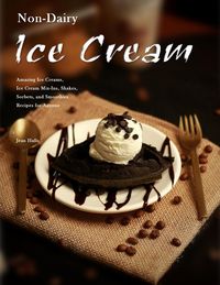 Produktbild: Non-Dairy Ice Cream : Amazing Ice Creams, Ice Cream Mix-Ins, Shakes, Sorbets, and Smoothies Recipes for Anyone