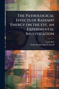 Produktbild: The Pathological Effects of Radiant Energy on the eye, an Experimental Investigation