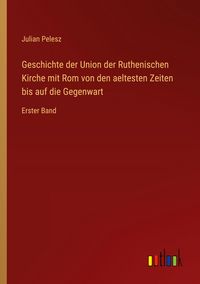 Produktbild: Geschichte der Union der Ruthenischen Kirche mit Rom von den aeltesten Zeiten bis auf die Gegenwart