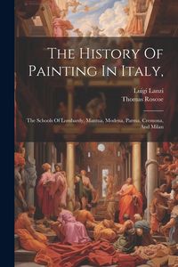 Produktbild: The History Of Painting In Italy,: The Schools Of Lombardy, Mantua, Modena, Parma, Cremona, And Milan