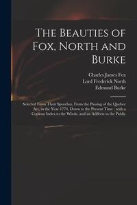 Produktbild: The Beauties of Fox, North and Burke: Selected From Their Speeches, From the Passing of the Quebec Act, in the Year 1774, Down to the Present Time: Wi