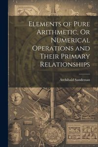 Produktbild: Elements of Pure Arithmetic, Or Numerical Operations and Their Primary Relationships