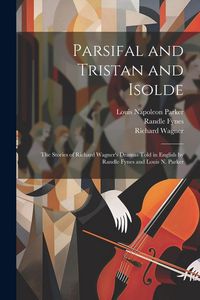Produktbild: Parsifal and Tristan and Isolde; the Stories of Richard Wagner's Dramas Told in English by Randle Fynes and Louis N. Parker