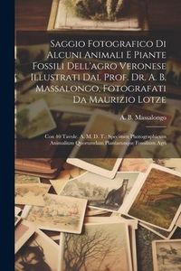Produktbild: Saggio Fotografico Di Alcuni Animali E Piante Fossili Dell'agro Veronese Illustrati Dal Prof. Dr. A. B. Massalongo, Fotografati Da Maurizio Lotze: Con