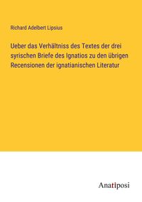 Produktbild: Ueber das Verh&auml;ltniss des Textes der drei syrischen Briefe des Ignatios zu den &uuml;brigen Recensionen der ignatianischen Literatur