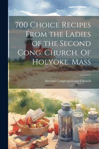 Produktbild: 700 Choice Recipes From the Ladies of the Second Cong. Church. Of Holyoke, Mass