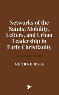 Produktbild: Networks of the Saints: Mobility, Letters, and Urban Leadership in Early Christianity