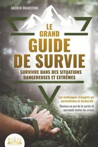 Produktbild: Le grand guide de survie - Survivre dans des situations dangereuses et extr&ecirc;mes: Les techniques d'experts en survivalisme et bushcraft. Deviens un pro