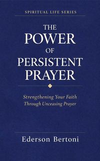 Produktbild: The Power of Persistent Prayer: Strenthening Your FaithThrough Unceasing Prayer (Spiritual Life Series, #1)