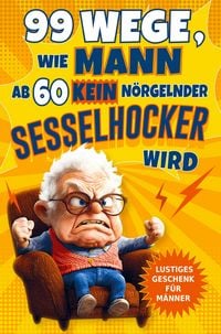 Produktbild: 99 Wege, wie Mann ab 60 kein n&ouml;rgelnder Sesselhocker wird: Das lustige Geschenkbuch zum 60. Geburtstag und dar&uuml;ber hinaus