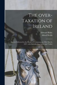 Produktbild: The Over-taxation of Ireland: Speech Delivered in the House of Commons, on 29th March, 1897, With Introduction, Index and Tables