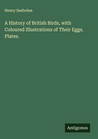Produktbild: A History of British Birds, with Coloured Illustrations of Their Eggs. Plates.