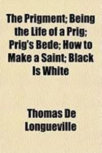 Produktbild: The Prigment; Being the Life of a Prig; Prig's Bede; How to Make a Saint; Black Is White