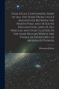 Produktbild: Star Atlas, Containing Maps of All the Stars From 1 to 6.5 Magnitude Between the North Pole and 34 South Declination, and of All Nebulae and Star Clusters in the Same Region Which Are Visible in Telescopes of Moderate Powers