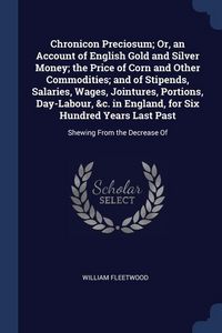 Produktbild: Chronicon Preciosum; Or, an Account of English Gold and Silver Money; the Price of Corn and Other Commodities; and of Stipends, Salaries, Wages, Joint