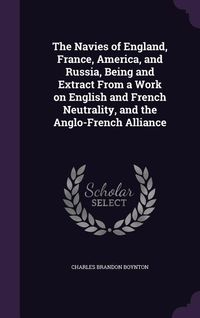 Produktbild: The Navies of England, France, America, and Russia, Being and Extract From a Work on English and French Neutrality, and the Anglo-French Alliance